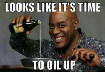 LOOKS LIKE IT'S TIME TO OIL UP
